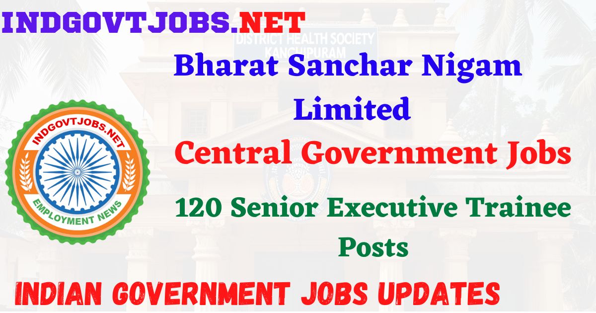 BSNL Recruitment 2025 – 120 Senior Executive Trainee Posts IndGovtjobs