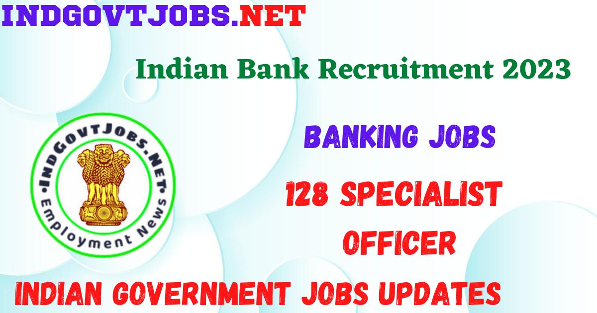 Indian Bank Recruitment 2023 - 128 Specialist Officer Apply Online Best Indian Government Jobs