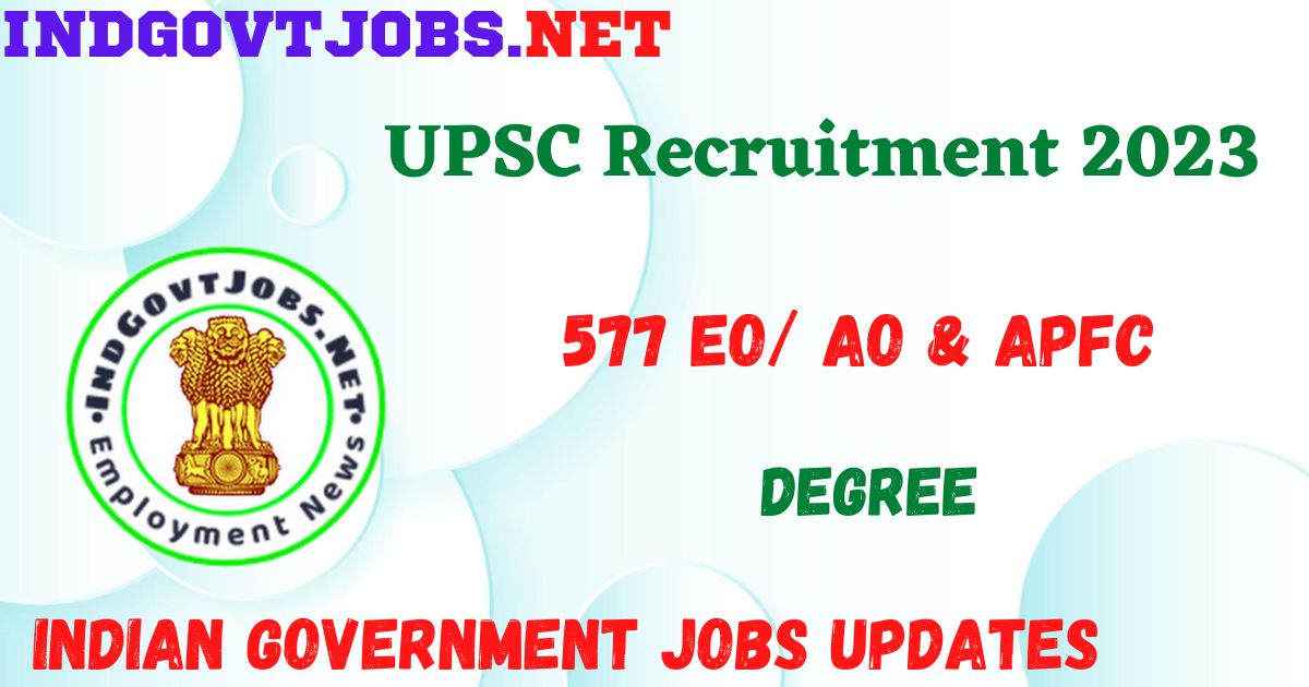 UPSC Recruitment 2023 - 577 EO/ AO & APFC Apply Online Best Indian Government Jobs