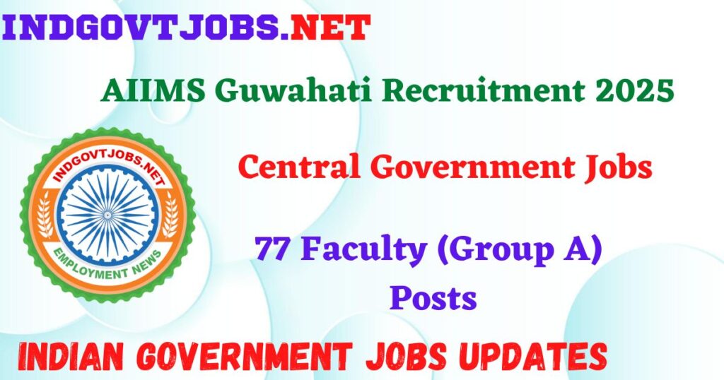 AIIMS Guwahati Recruitment 2025 - 77 Faculty (Group A) Posts IndGovtjobs