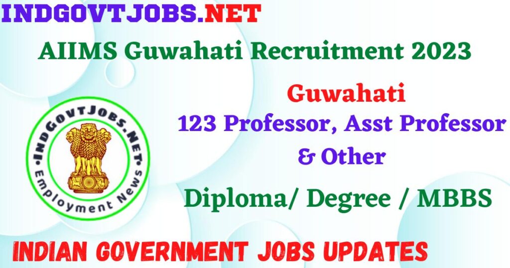 AIIMS Guwahati Recruitment 2023 - 123 Professor, Asst Professor & Other Apply Online Best Indian Government Jobs