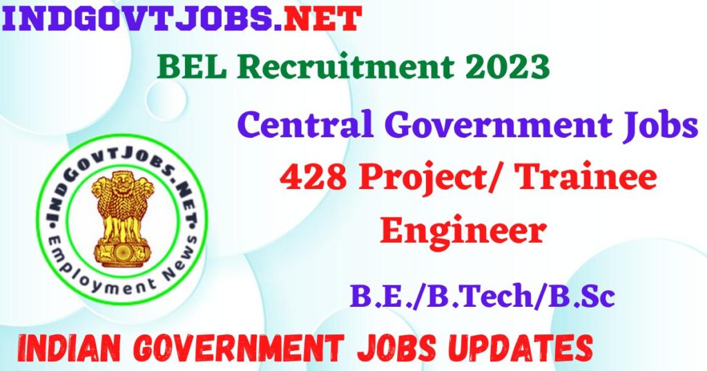 BEL Recruitment 2023 -  428 Project/ Trainee Engineer Apply Online IndGovtjobs.net