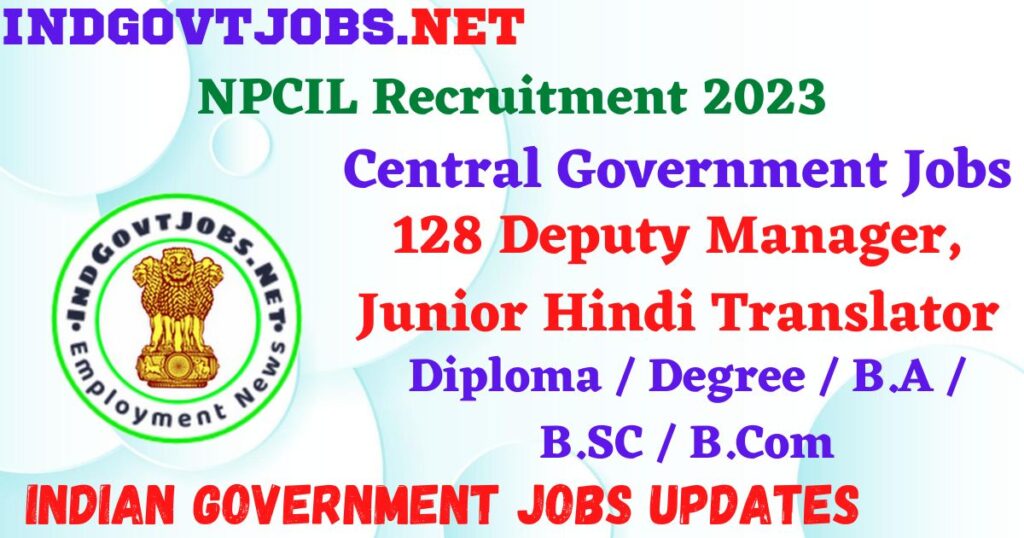 NPCIL Recruitment 2023 -  128 Deputy Manager, Junior Hindi Translator Apply Online IndGovtjobs.net