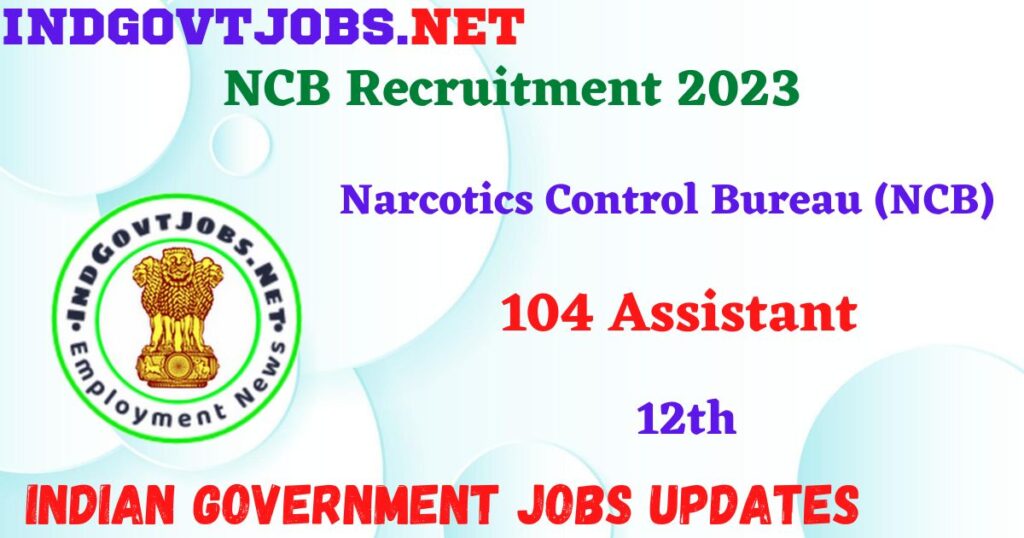 NCB Recruitment 2023 - 104 Assistant Post Apply Offline IndGovtjobs.net