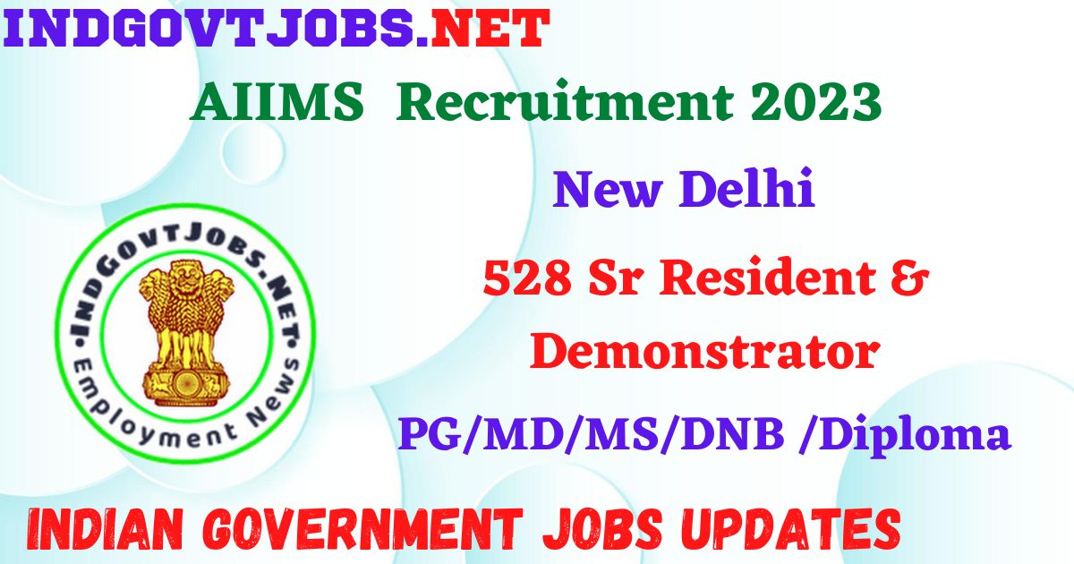 AIIMS New Delhi Recruitment 2023 – 528 Sr Resident & Demonstrator Apply Online IndGovtjobs
