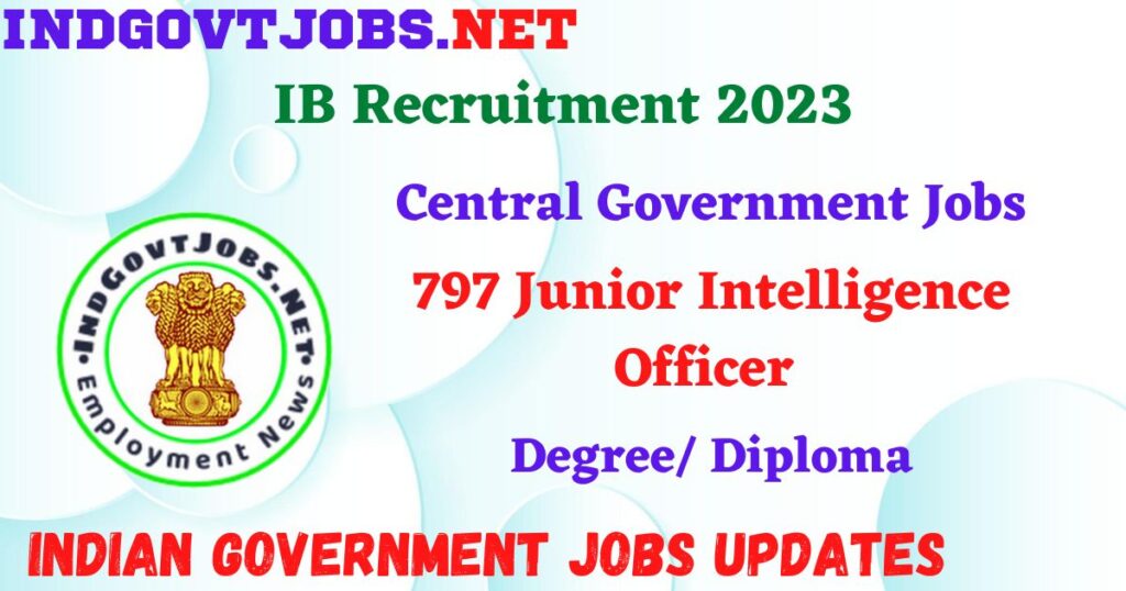 IB Recruitment 2023 - 797 Junior Intelligence Officer Apply Online IndGovtjobs.net