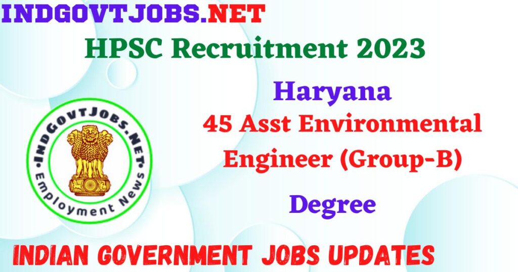 HPSC Recruitment 2023 – 45 Asst Environmental Engineer (Group-B) Apply Online IndGovtjobs