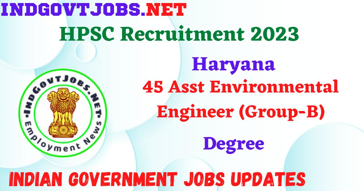 HPSC Recruitment 2023 – 45 Asst Environmental Engineer (Group-B) Apply Online IndGovtjobs