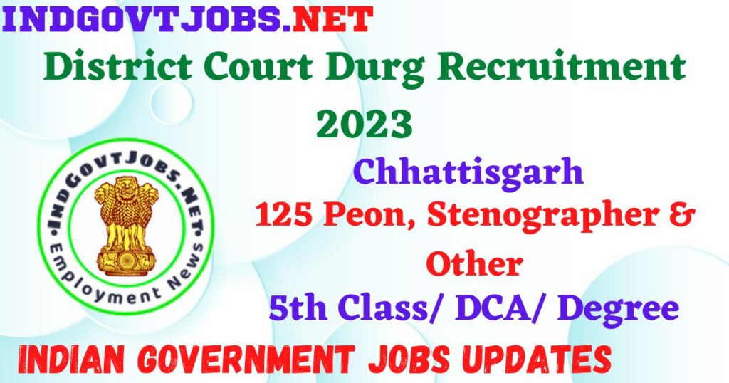 District Court Durg Recruitment 2023 – 125 Peon, Stenographer & Other Apply Offline IndGovtjobs