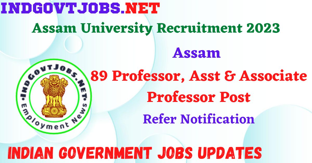 Assam University Recruitment 2023 – 89 Professor, Asst & Associate Professor Post Apply Online IndGovtjobs