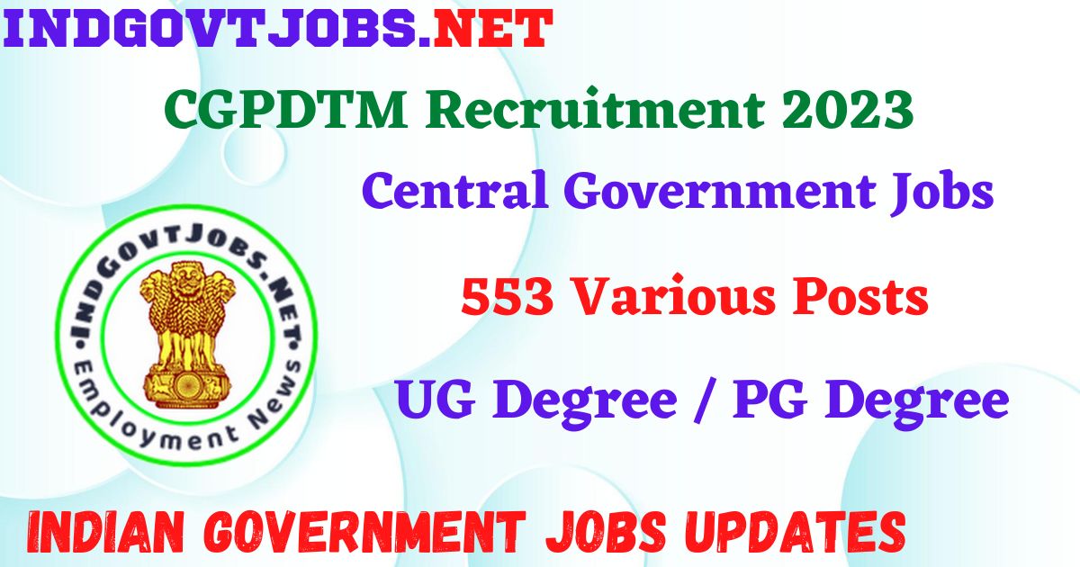 CGPDTM Recruitment 2023 – 553 Various Posts Apply Offline IndGovtjobs