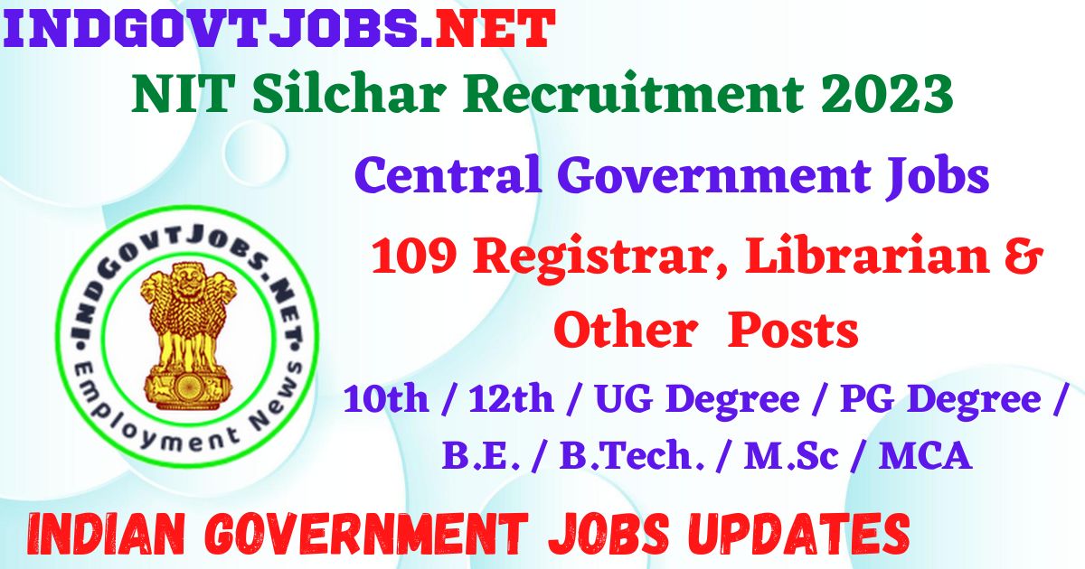 NIT Silchar Recruitment 2023 – 109 Registrar, Librarian & Other Apply Online IndGovtjobs