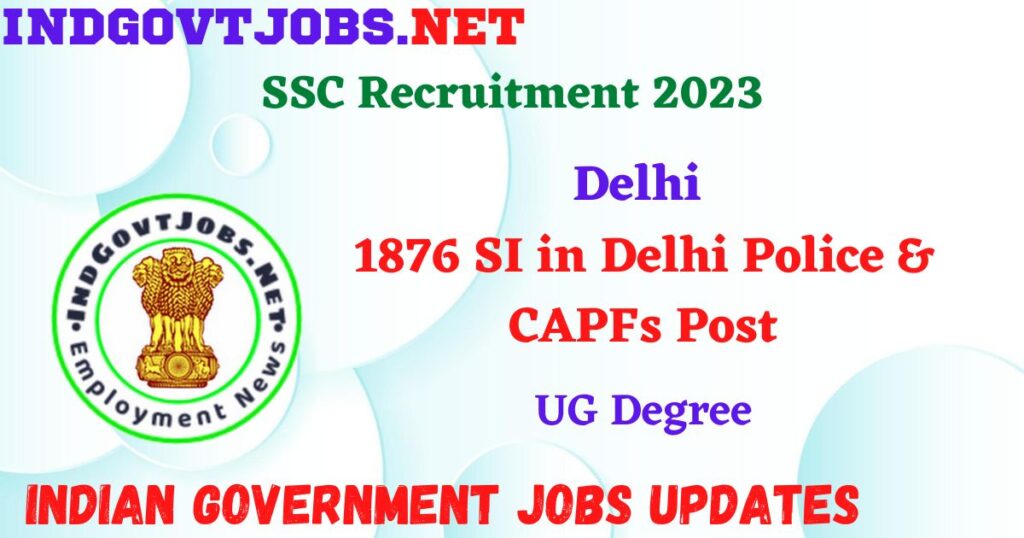 SSC Delhi Recruitment 2023 – 1876 SI in Delhi Police & CAPFs Post Apply Online IndGovtjobs