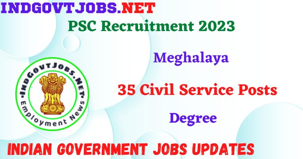 Meghalaya PSC Recruitment 2023 – 35 Civil Service Posts Apply Online IndGovtjobs