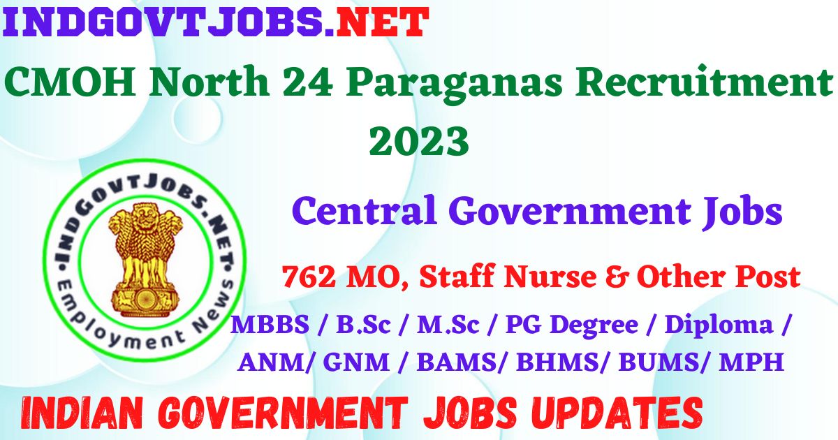 CMOH North 24 Paraganas Recruitment 2023 – 762 MO, Staff Nurse & Other Post Apply Online IndGovtjobs