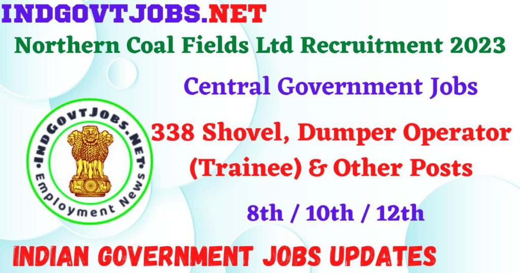 Northern Coal Fields Ltd Recruitment 2023 – 338 Shovel, Dumper Operator (Trainee) & Other Posts Apply Online IndGovtjobs