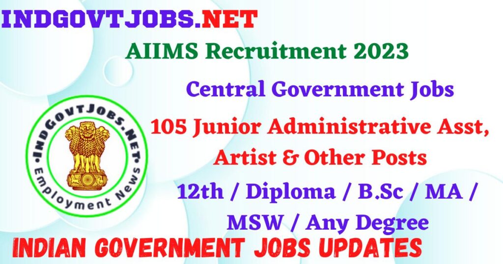 AIIMS Recruitment 2023 – 105 Junior Administrative Asst, Artist & Other Posts Apply Online IndGovtjobs