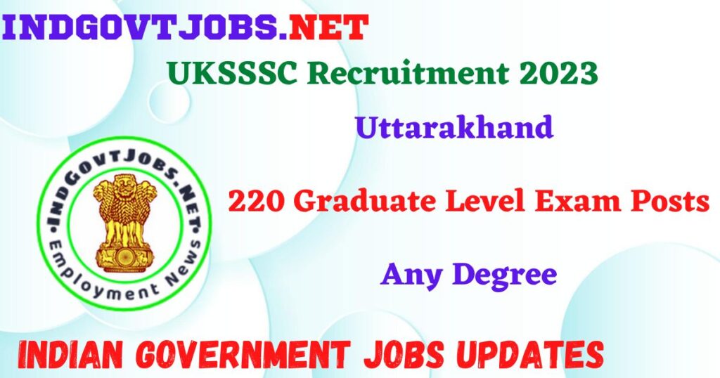 UKSSSC Recruitment 2023 – 220  Graduate Level Exam Posts Apply Online IndGovtjobs
