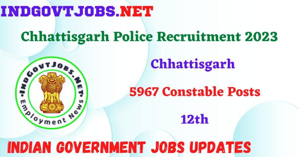 Chhattisgarh Police Recruitment 2023 – 5967 Constable Posts Apply Online IndGovtjobs
