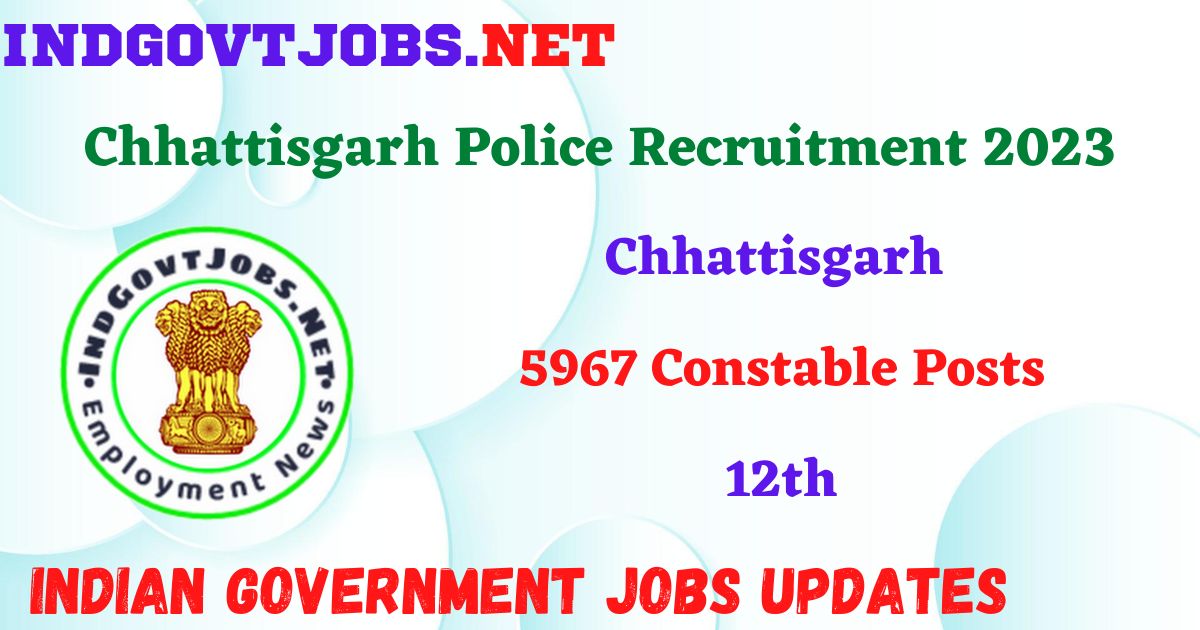 Chhattisgarh Police Recruitment 2023 – 5967 Constable Posts Apply Online IndGovtjobs