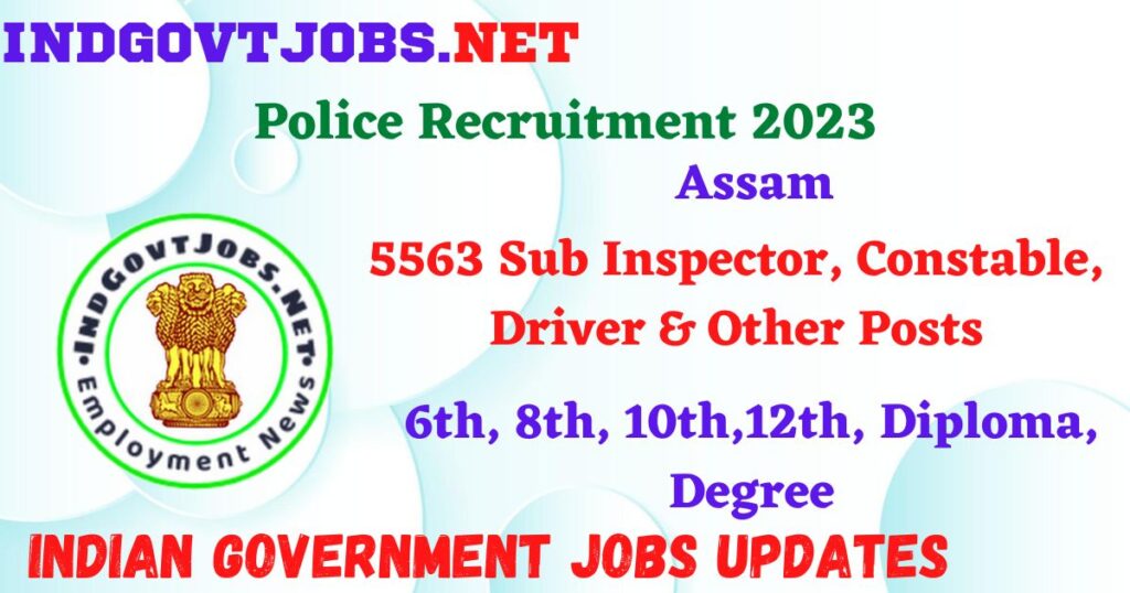 Assam Police Recruitment 2023 – 5563 Sub Inspector, Constable, Driver & Other Posts Apply Online IndGovtjobs