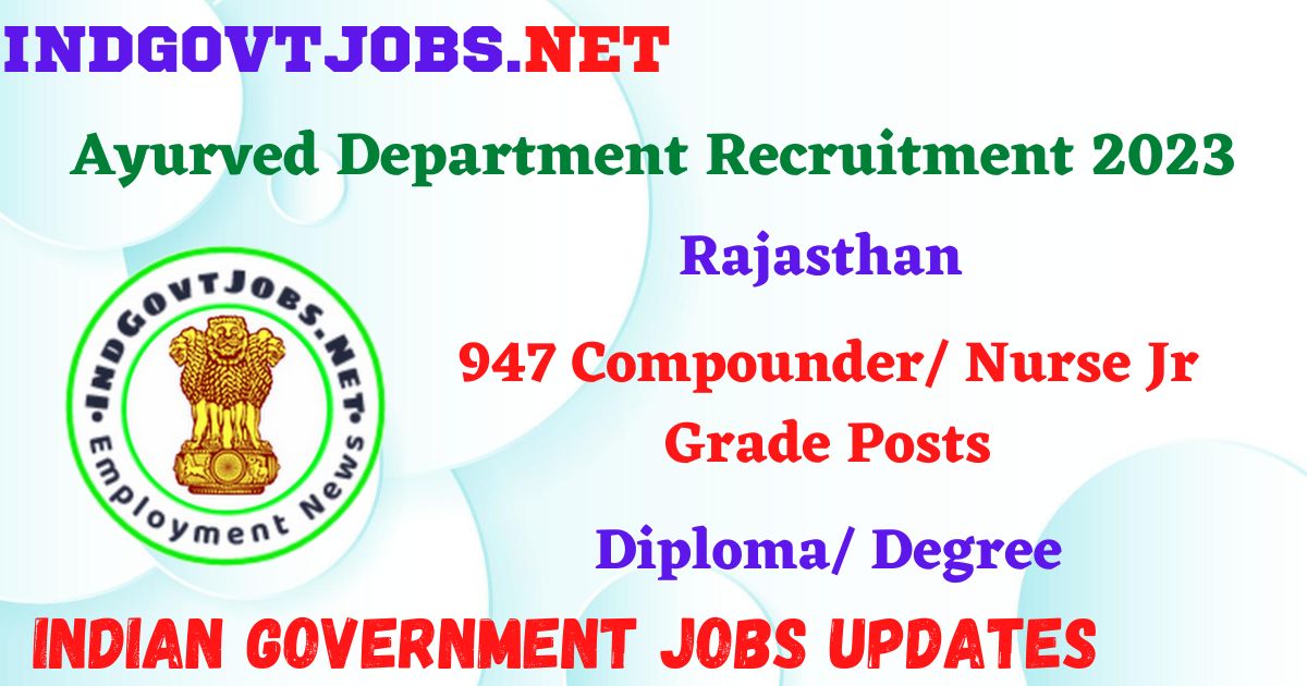 Rajasthan Ayurved Department Recruitment 2023 – 947 Compounder/ Nurse Jr Grade Posts Apply Online IndGovtjobs