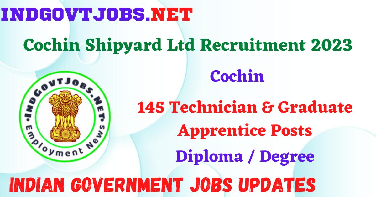 Cochin Shipyard Ltd Recruitment 2023 – 145 Technician & Graduate Apprentice Posts Apply Online IndGovtjobs