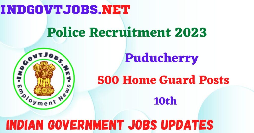 Puducherry Police Recruitment 2023 - 500 Home Guard Posts Apply Online IndGovtjobs