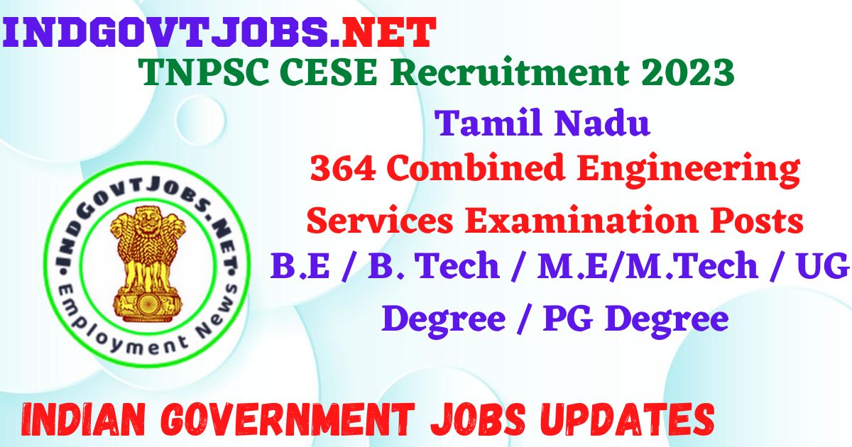 TNPSC CESE Recruitment 2023 – 364 Combined Engineering Services Examination Posts Apply Online IndGovtjobs