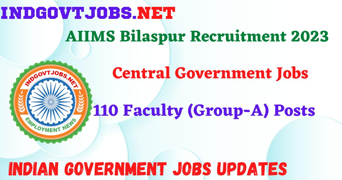 AIIMS Bilaspur Recruitment 2024 – 110 Faculty (Group-A) Posts IndGovtjobs