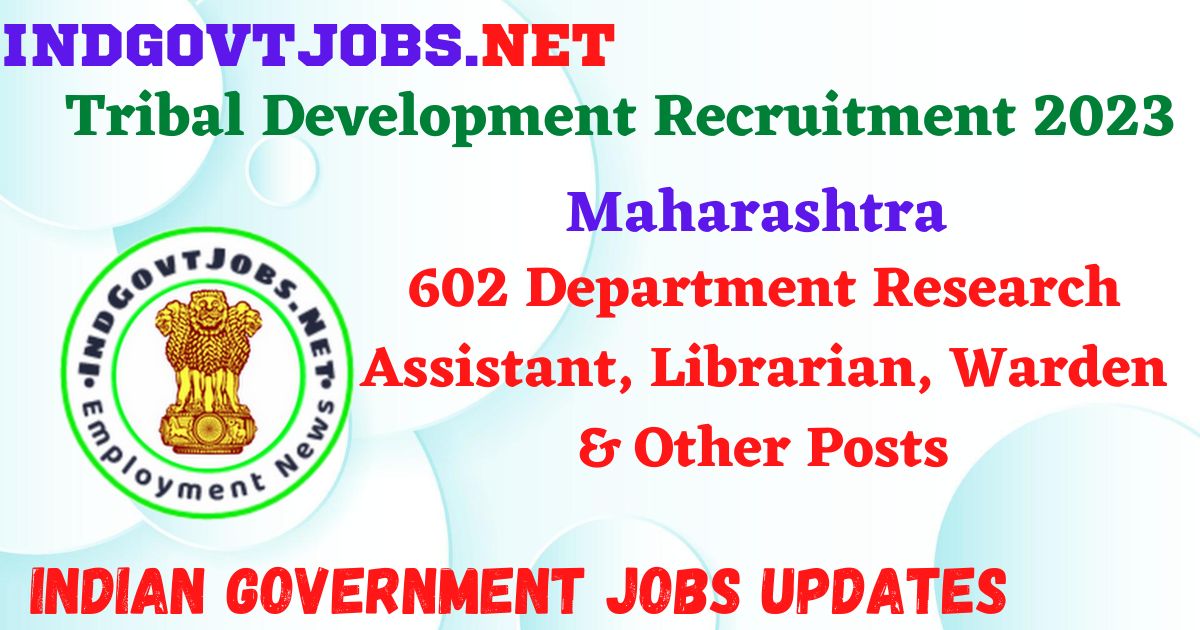 Maharashtra Tribal Development Recruitment 2023 – 602 Department Research Assistant, Librarian, Warden & Other Posts Apply Online IndGovtjobs