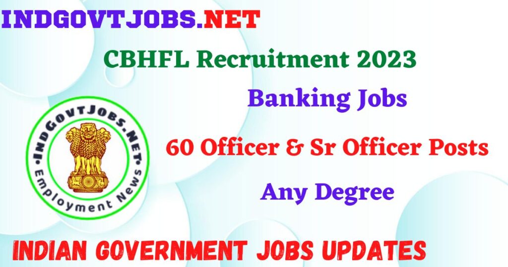 CBHFL Recruitment 2023 – 60 Officer & Sr Officer Posts Apply Online IndGovtjobs