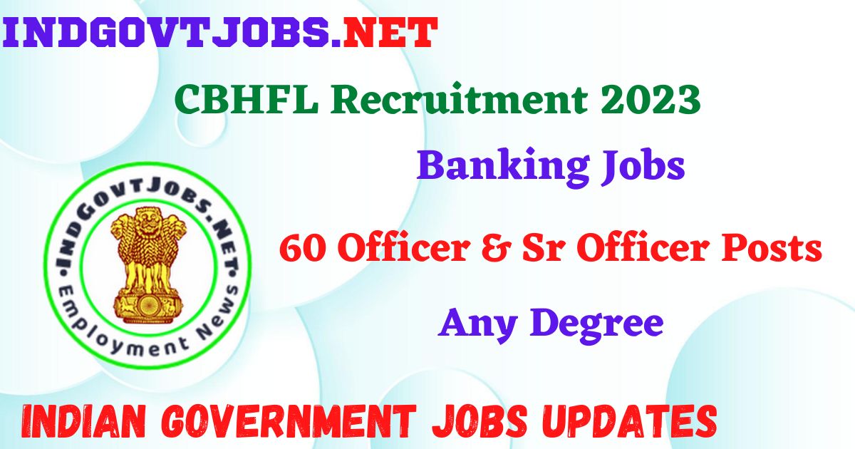 CBHFL Recruitment 2023 – 60 Officer & Sr Officer Posts Apply Online IndGovtjobs