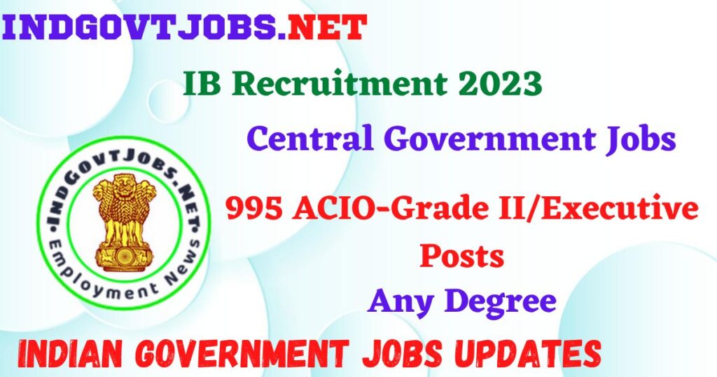 IB Recruitment 2023 – 995 ACIO-Grade II/Executive Posts Apply Online


