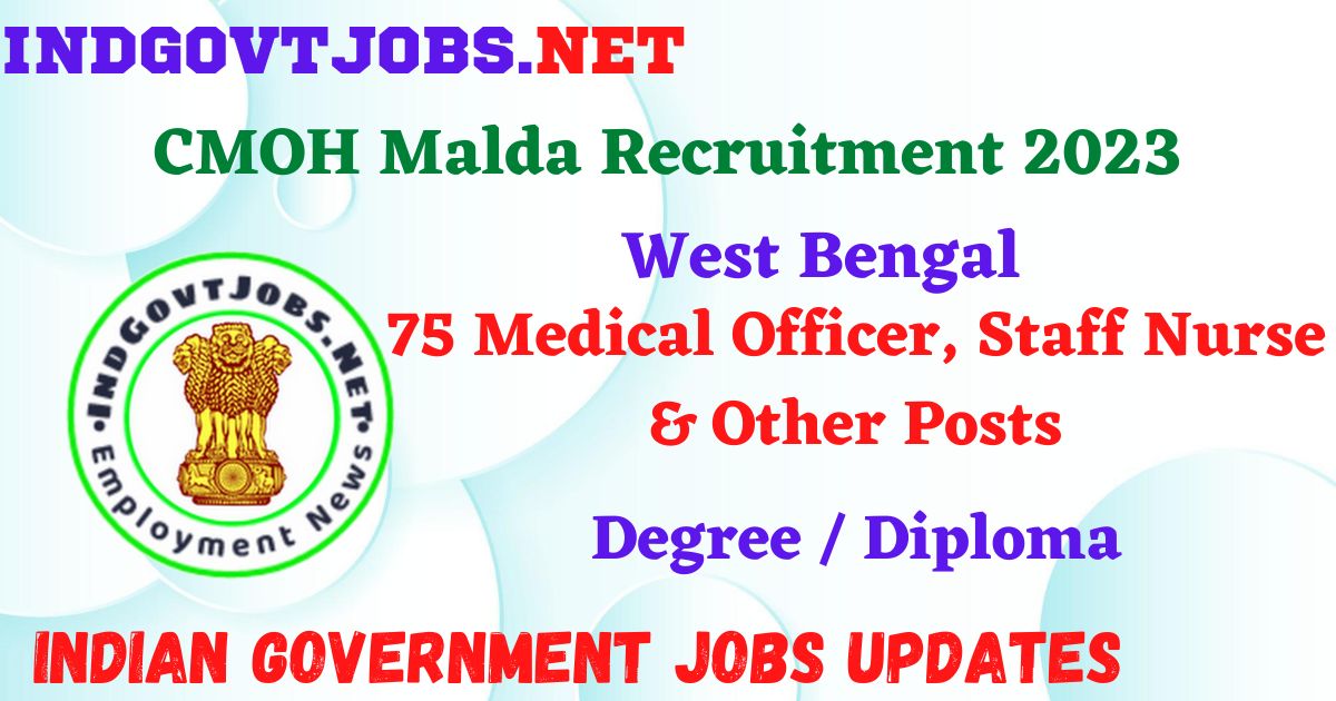 CMOH Malda Recruitment 2023 – 75 Medical Officer, Staff Nurse & Other Posts Apply Online