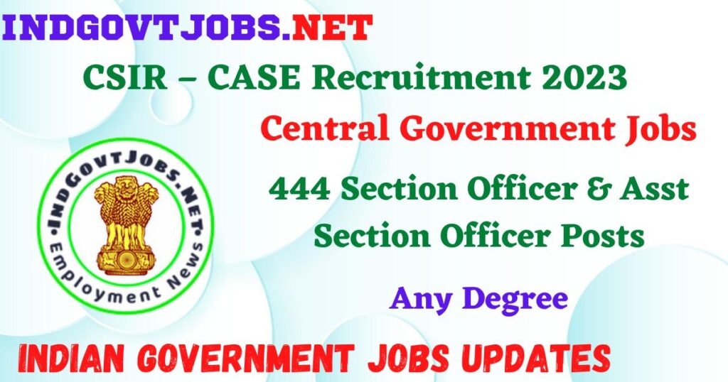 CSIR – CASE Recruitment 2023 – 444 Section Officer & Asst Section Officer Posts Employment News
