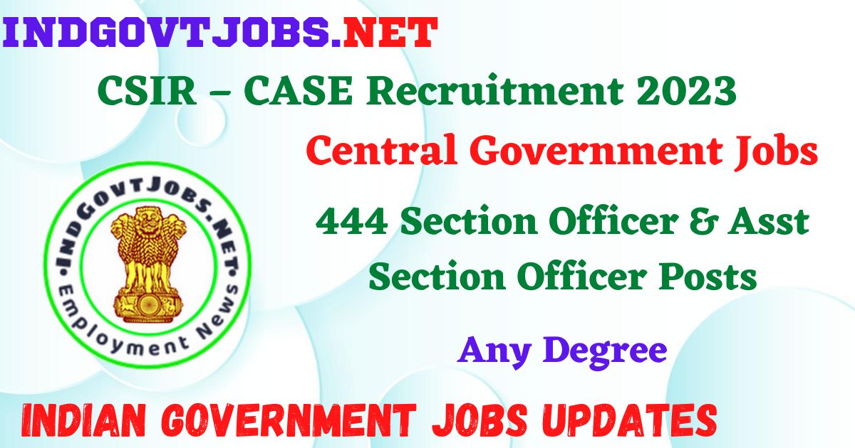 CSIR – CASE Recruitment 2023 – 444 Section Officer & Asst Section Officer Posts Employment News