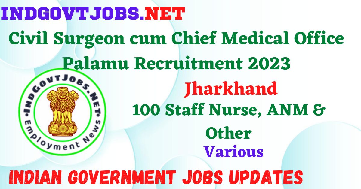 Civil Surgeon cum Chief Medical Office Palamu Recruitment 2023 – 100 Staff Nurse, ANM & Other Posts Employment News