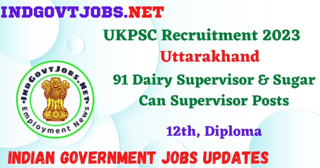 UKPSC Recruitment 2023 – 91 Dairy Supervisor & Sugar Can Supervisor Posts Employment News