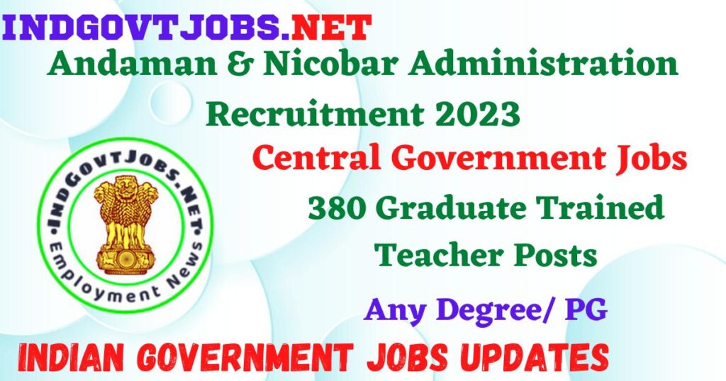 Andaman & Nicobar Administration Recruitment 2023 – 380 Graduate Trained Teacher Posts Employment News