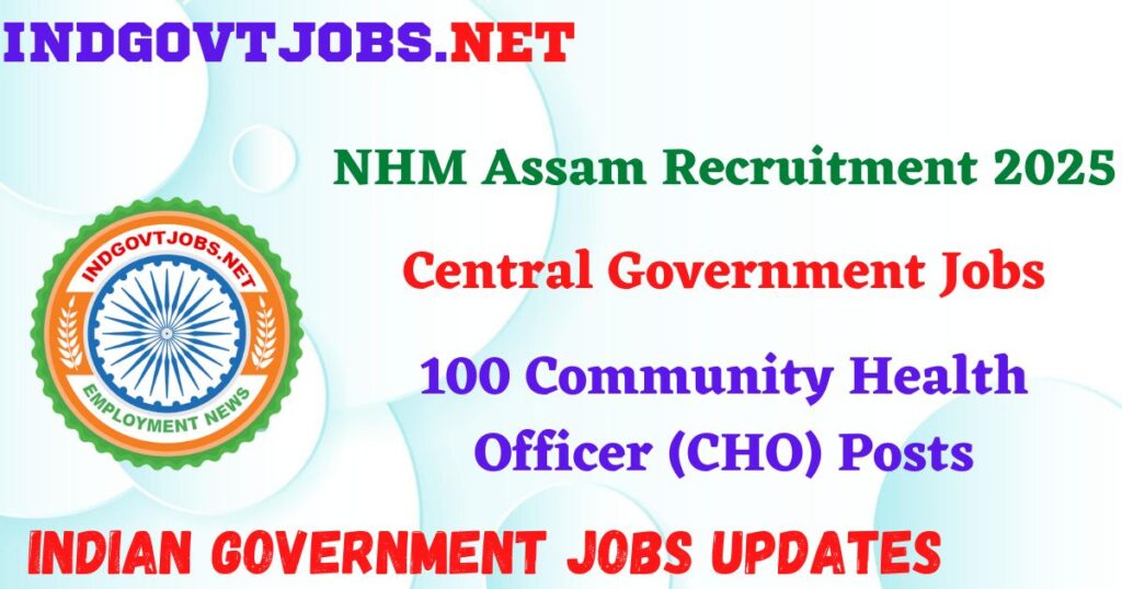 NHM Assam Recruitment 2025 – 100 Community Health Officer (CHO) Posts IndGovtjobs