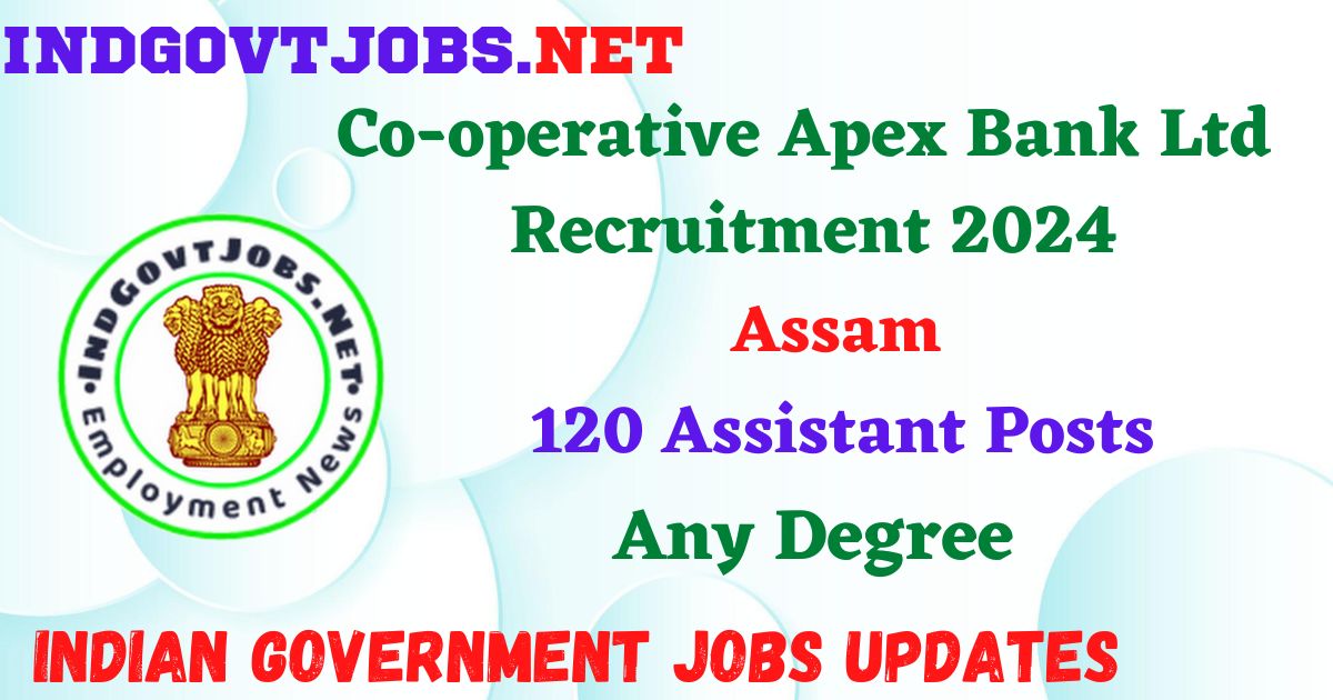 Assam Co-operative Apex Bank Ltd Recruitment 2024 – 120 Assistant Posts Employment News