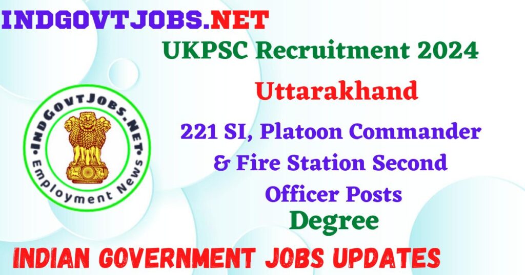 UKPSC Recruitment 2024 – 221 SI, Platoon Commander & Fire Station Second Officer Posts Employment News 