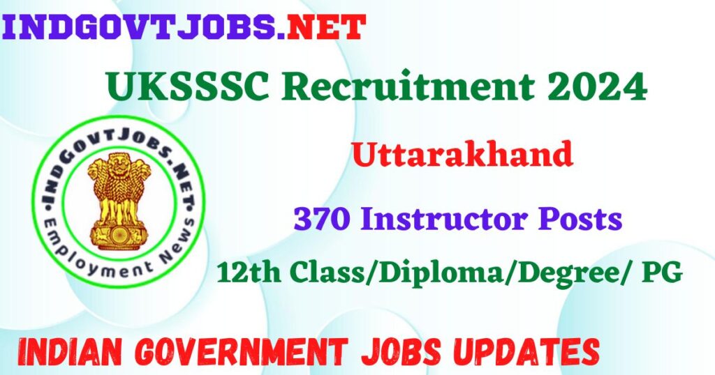 UKSSSC Recruitment 2024 – 370 Instructor Posts IndGovtjobs