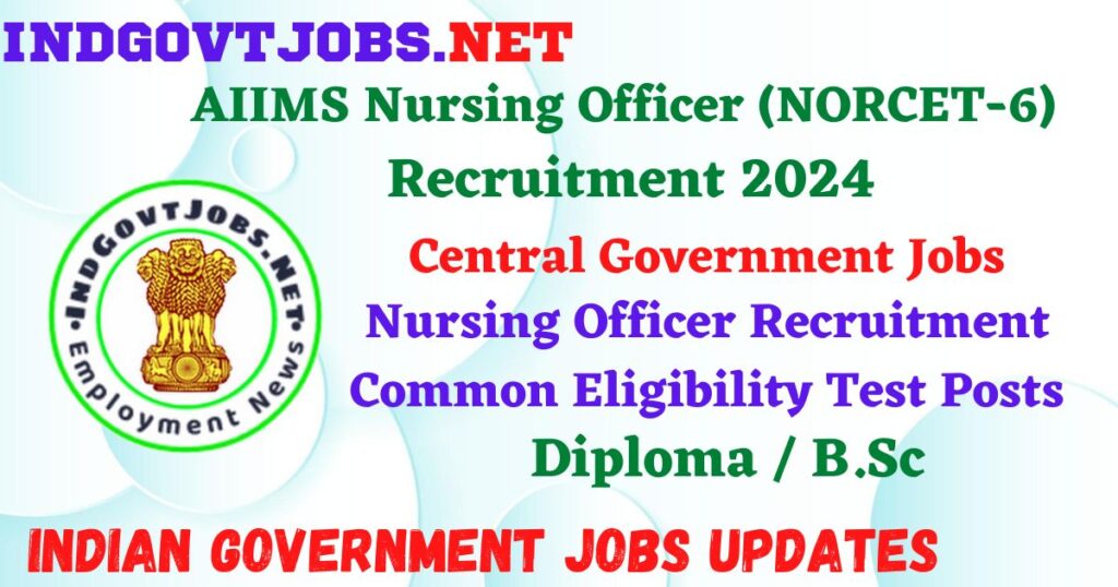 AIIMS Nursing Officer (NORCET-6) Recruitment 2024 – Nursing Officer Recruitment Common Eligibility Test Posts IndGovtjobs