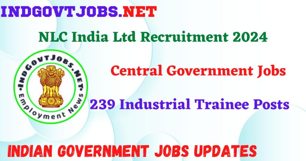 NLC India Ltd Recruitment 2024 – 239 Industrial Trainee Posts IndGovtjobs
