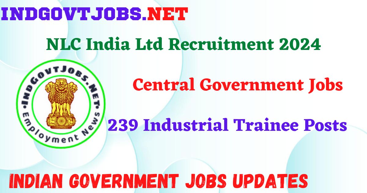NLC India Ltd Recruitment 2024 – 239 Industrial Trainee Posts IndGovtjobs