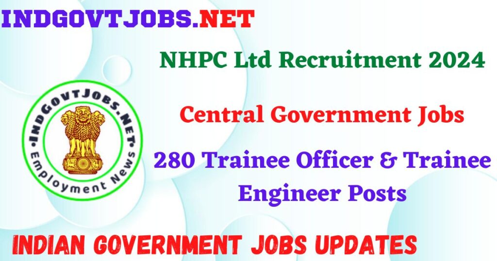 NHPC Ltd Recruitment 2024 – 280 Trainee Officer & Trainee Engineer Posts IndGovtjobs