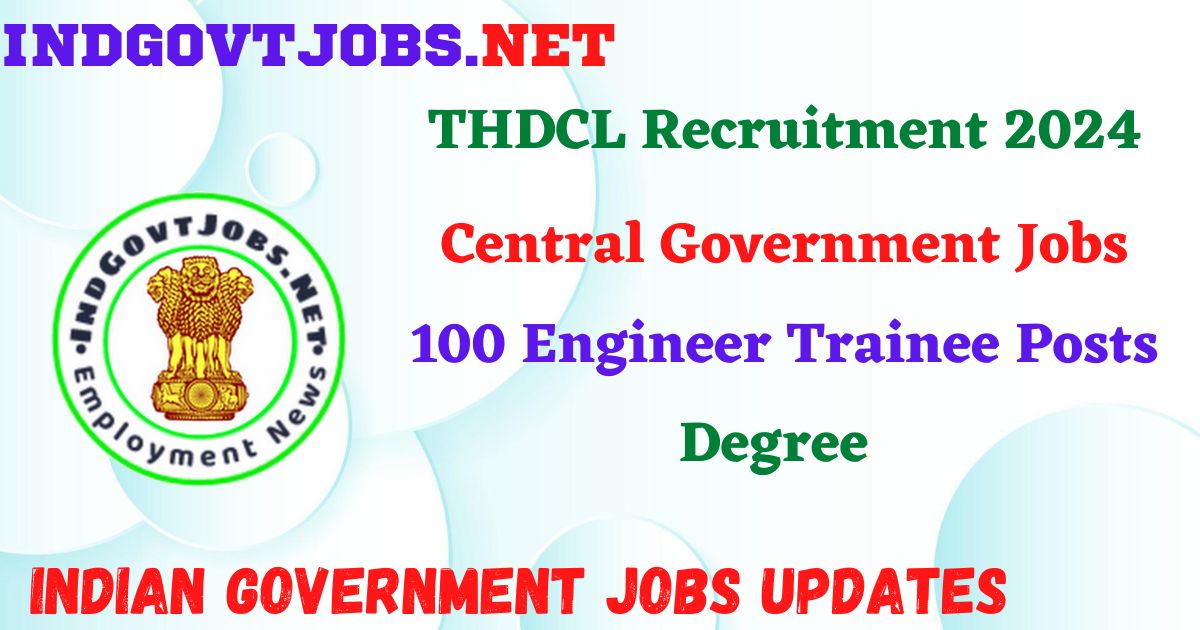 THDCL Recruitment 2024 – 100 Engineer Trainee Posts IndGovtjobs