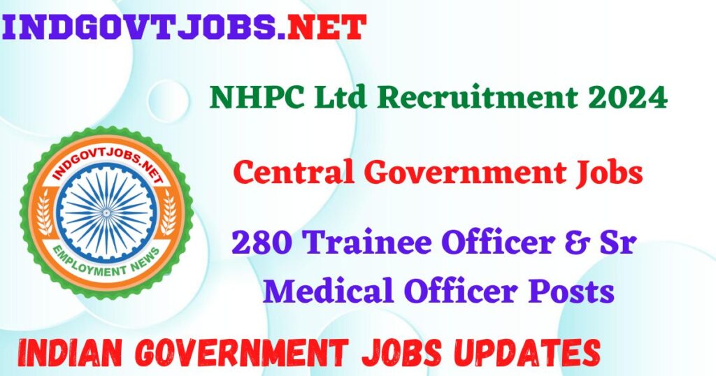 NHPC Ltd Recruitment 2024 – 280 Trainee Officer & Sr Medical Officer Posts IndGovtjobs